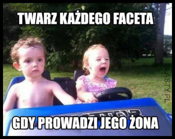 Twarz każdego faceta kiedy prowadzi kobieta