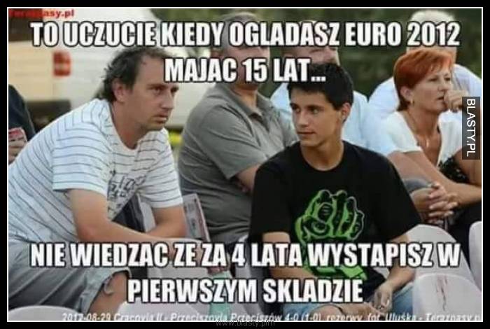 To uczucie kiedy oglądasz euro 2012 mając 15 lat