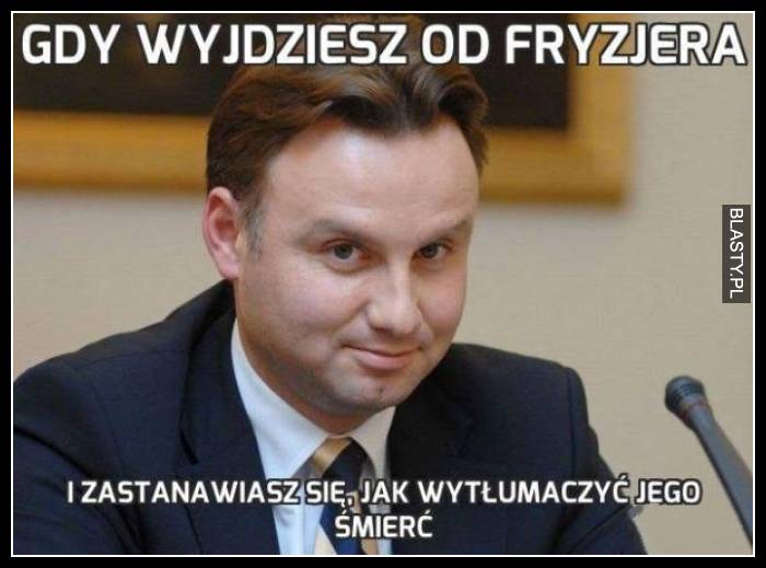 Gdy wyjdziesz od fryzjera i zastanawiasz się jak wytłumaczyć jego śmierć