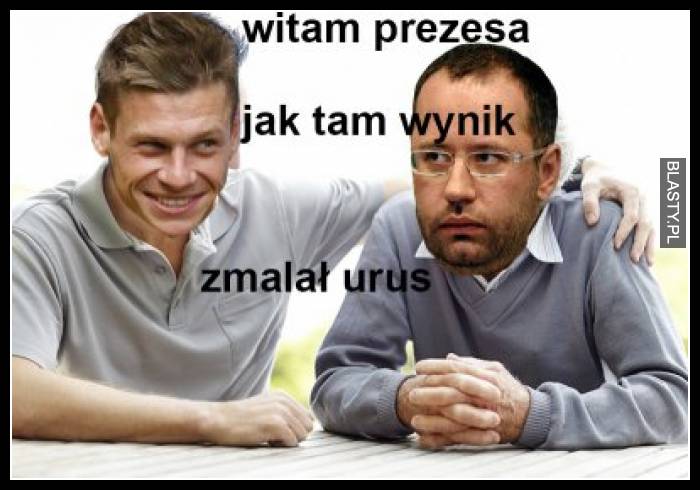 Witam prezesa jak wynik zmalał urus