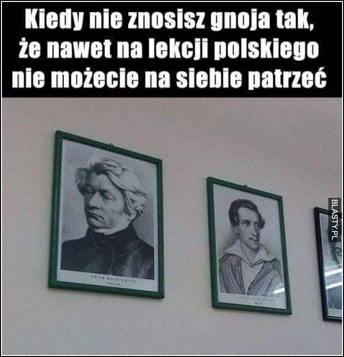 Kiedy nie znosisz gnojka tak, że nawet na lekcji polskiego nie możecie na siebie patrzeć