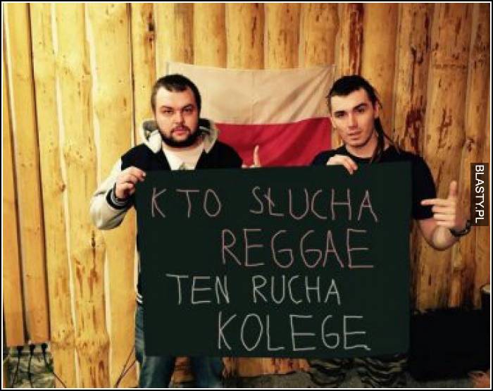 Kto słucha rege ten rucha kolegę