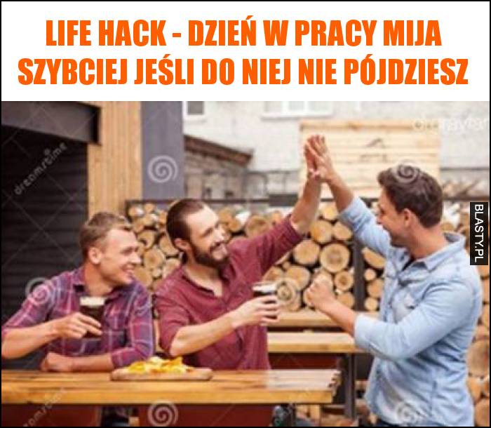 Life Hack - dzień w pracy mija szybciej jeśli do niej nie pójdziesz