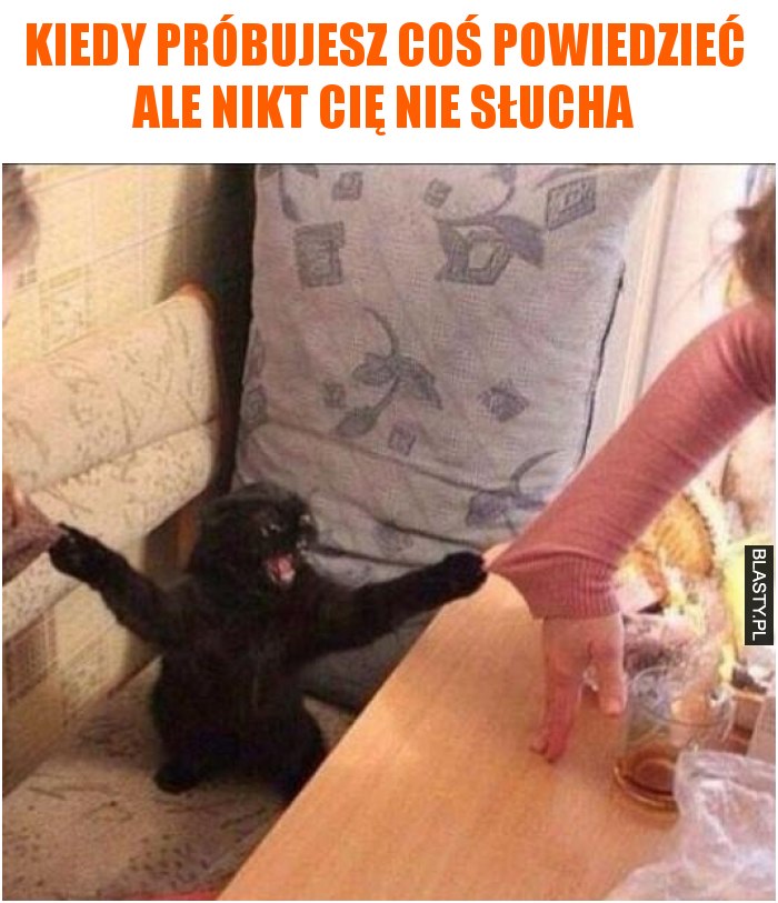 Kiedy próbujesz coś powiedzieć ale nikt Cię nie słucha