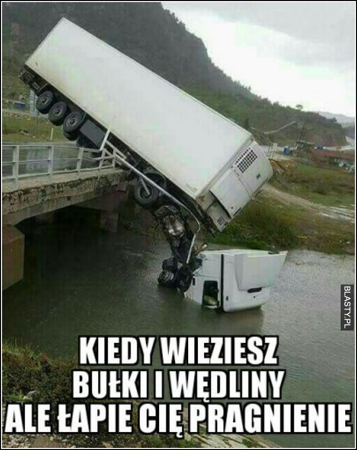 Kiedy wieziesz bułki i wędliny ale łapie Cię pragnienie