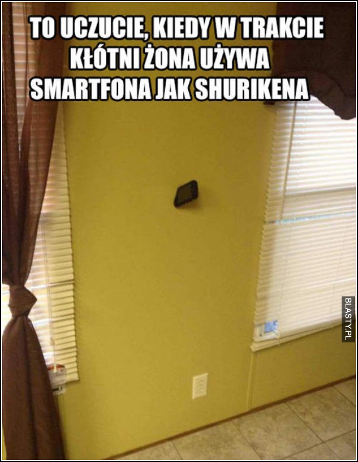 To uczucie kiedy w trakcie kłótni żona używa smartfona jak shurikena