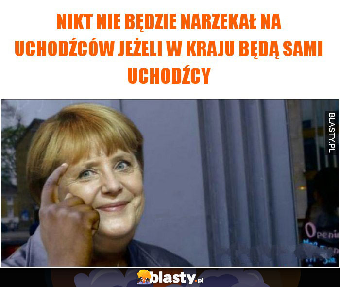 Nikt nie będzie narzekał na uchodźców jeżeli w kraju będą sami uchodźcy