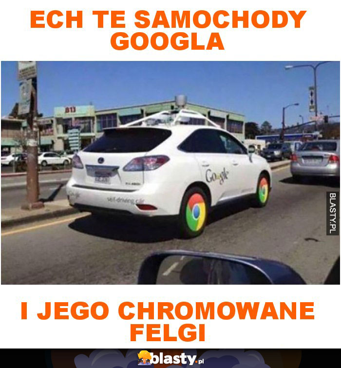 Ech te samochody googla i jego chromowane felgi