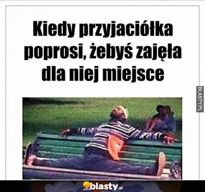 kiedy przyjaciolka poprosi zebys zajela dla niej miejsce