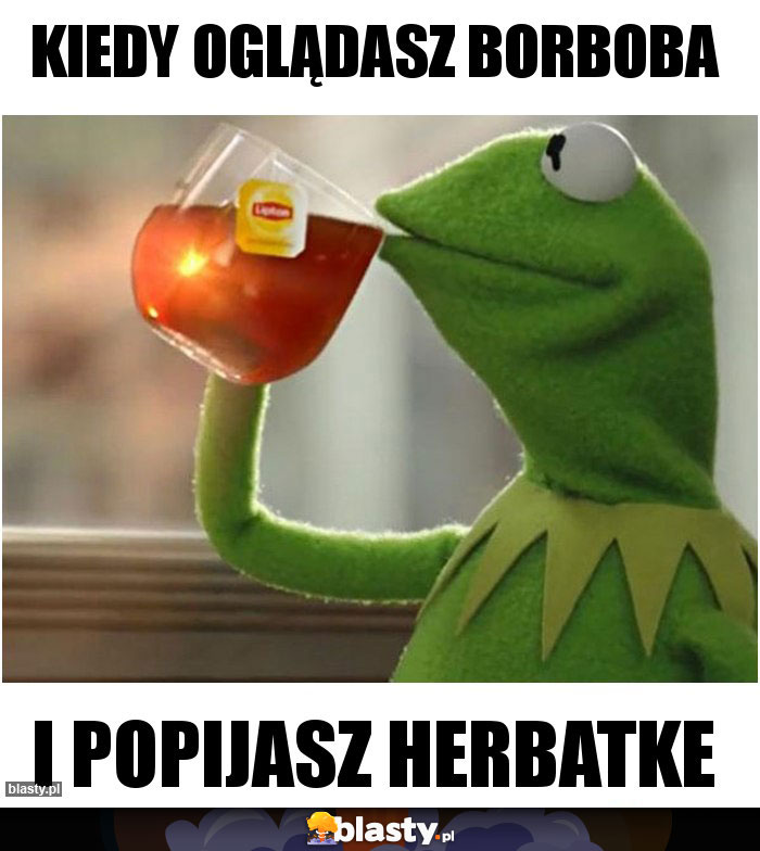 Kiedy Oglądasz Borboba