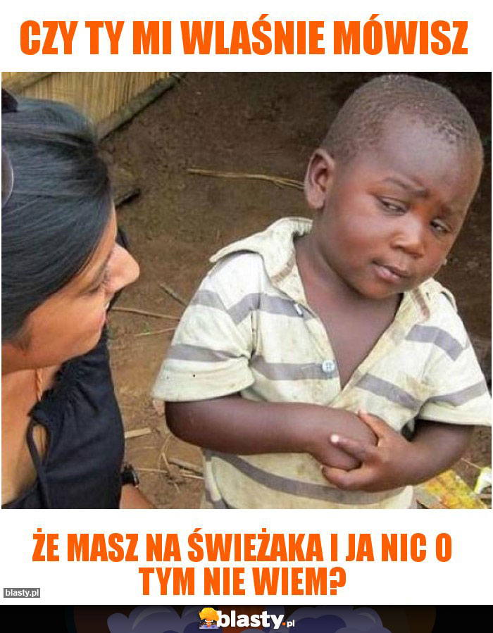 Czy ty mi wlaśnie mówisz