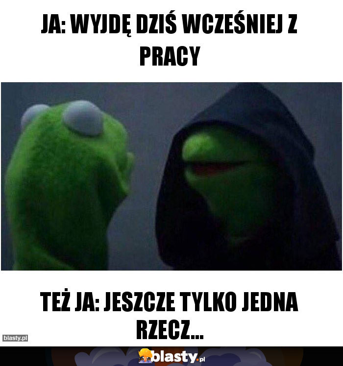 Ja: wyjdę dziś wcześniej z pracy