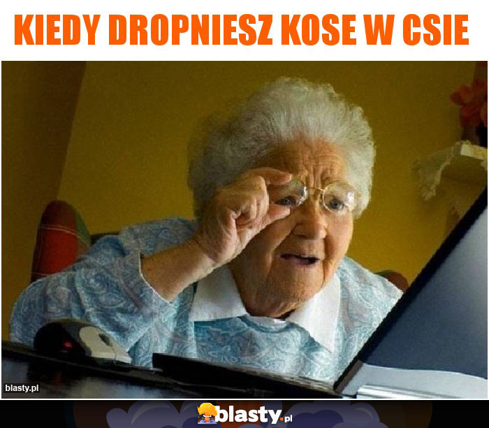 Kiedy dropniesz kose w csie