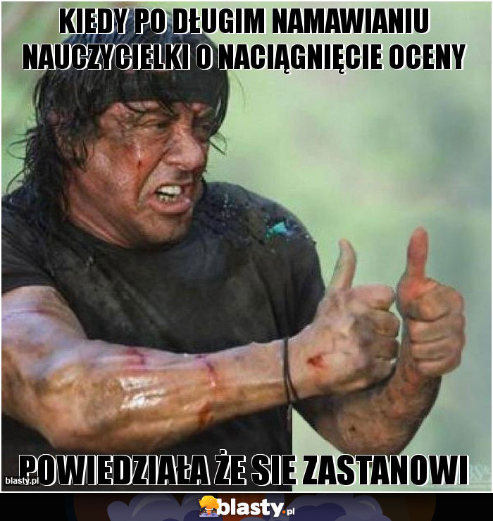 Kiedy po długim namawianiu nauczycielki o naciągnięcie oceny