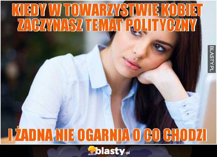 kiedy w towarzystwie kobiet zaczynasz temat polityczny