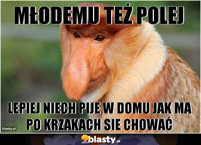 młodemu też polej