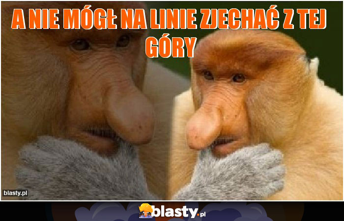 a nie mógł na linie zjechać z tej góry