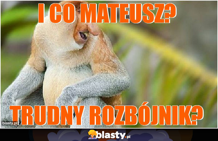 I co Mateusz?