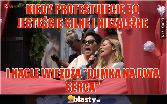 kiedy protestujecie bo jesteście silne i niezależne