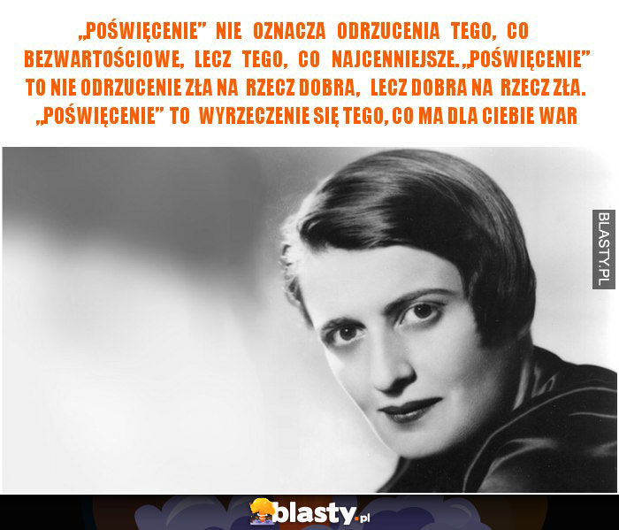 „Poświęcenie”   nie   oznacza   odrzucenia   tego,   co   bezwartościowe,   lecz   tego,   co   najcenniejsze. „Poświęcenie”  to nie odrzucenie zła na  rzecz dobra,   lecz dobra na  rzecz zła.  „Poświęcenie”  to  wyrzeczenie się tego, co ma dla ciebie war