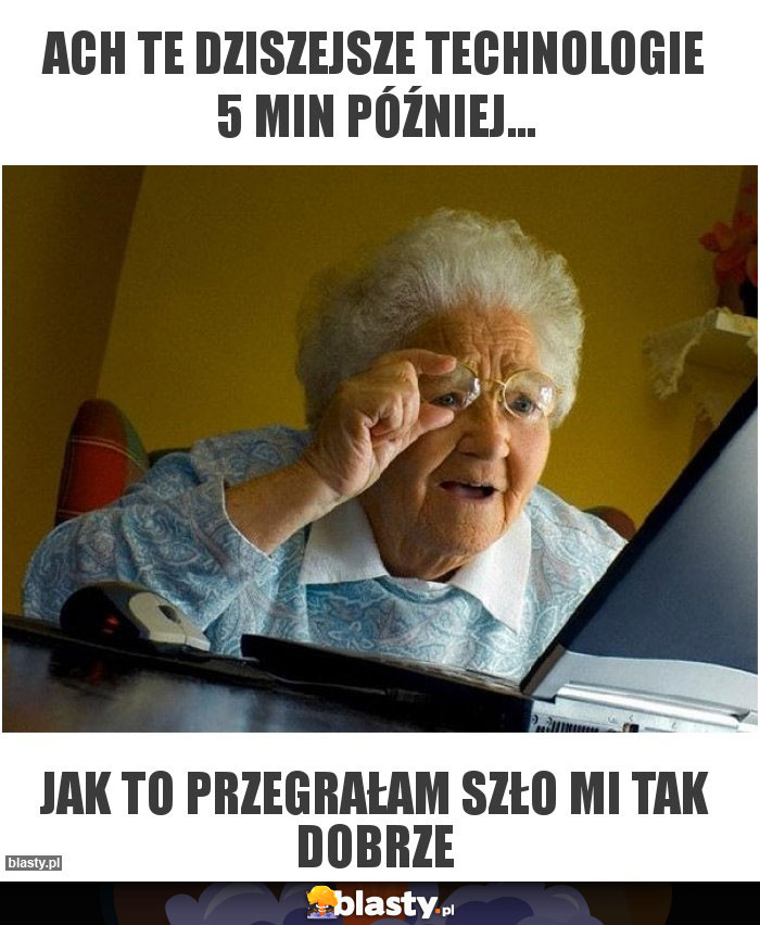 ach te dziszejsze technologie 5 min później...