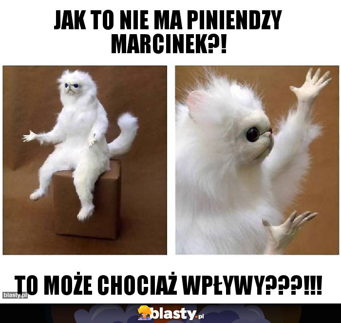 Jak to nie ma piniendzy Marcinek?!