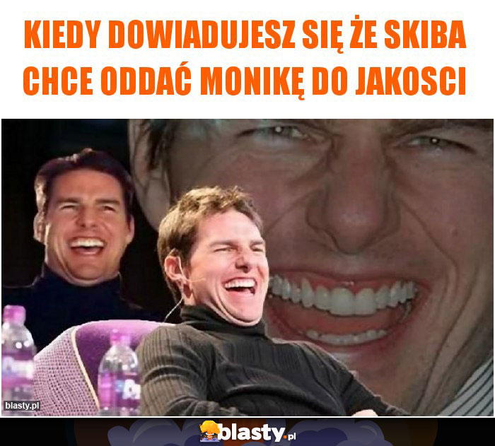 Kiedy dowiadujesz się że skiba chce oddać Monikę do jakosci