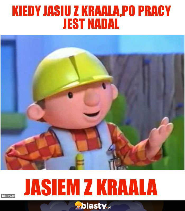 Kiedy jasiu z kraala,po pracy jest nadal