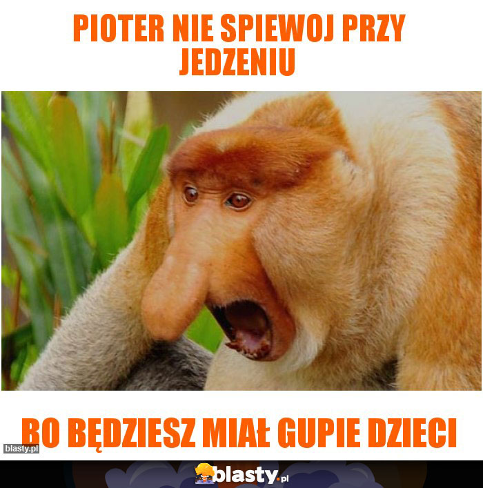 Pioter nie spiewoj przy jedzeniu