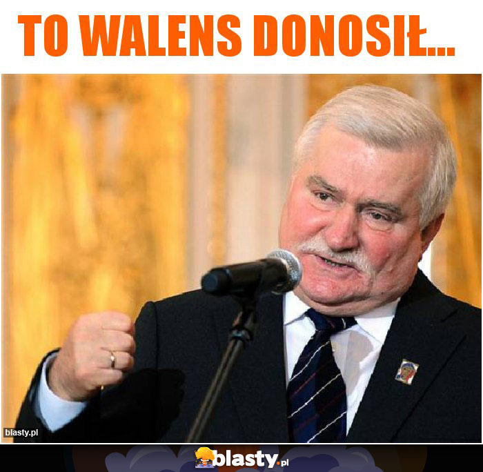 To Walens donosił...