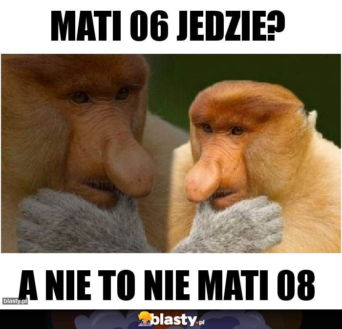 Mati 06 jedzie?