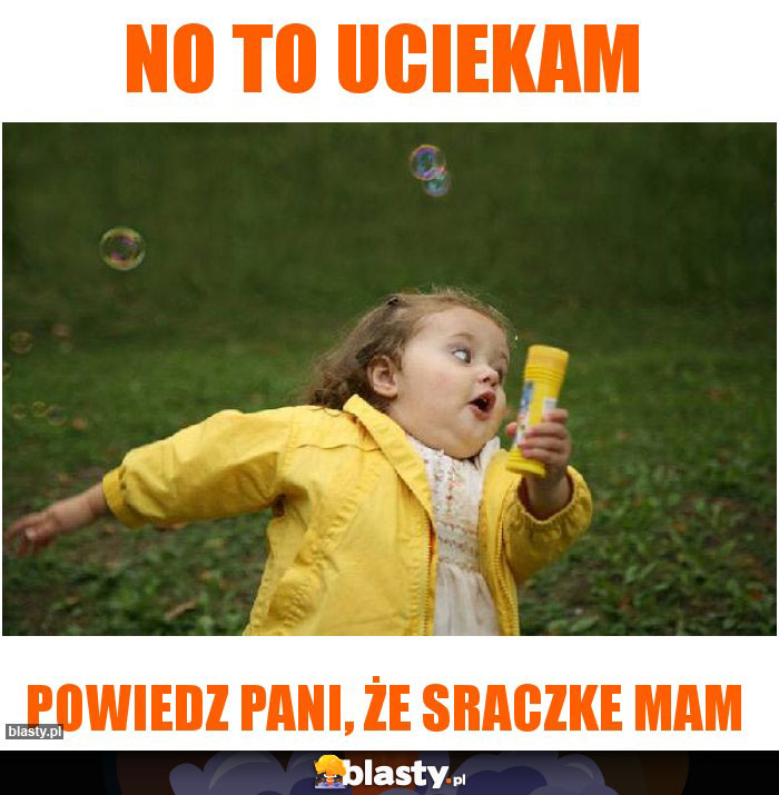 No to uciekam