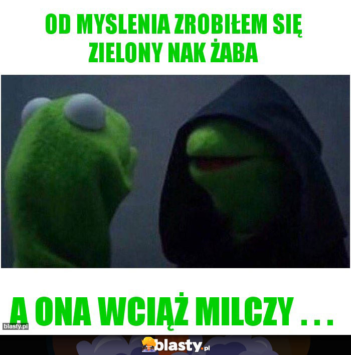 Od myslenia zrobiłem się zielony nak żaba