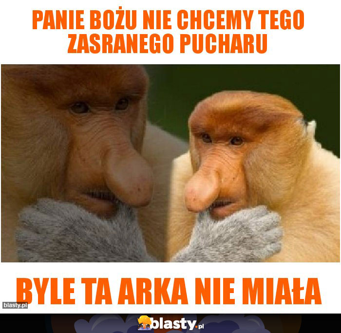 Panie Bożu nie chcemy tego zasranego pucharu