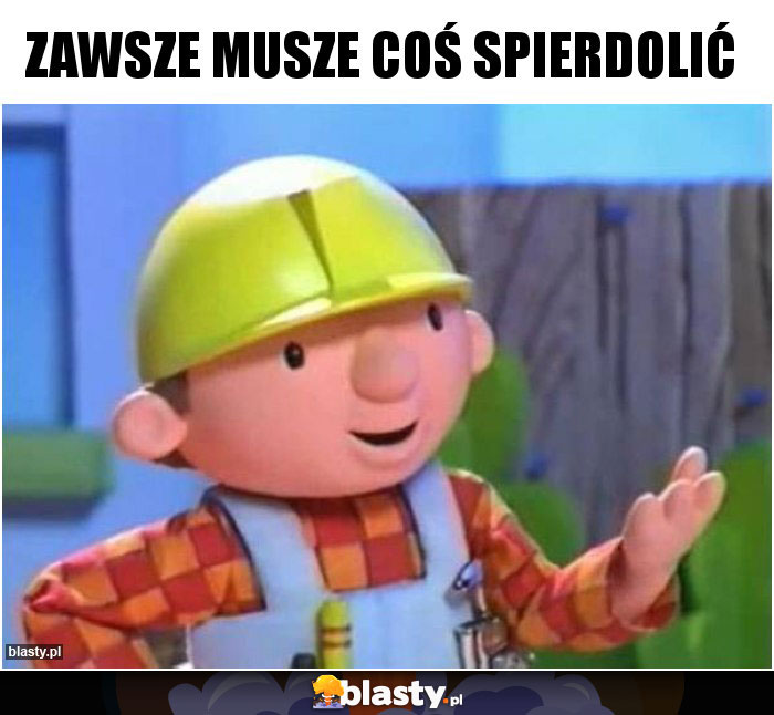 Zawsze musze coś spierdolić