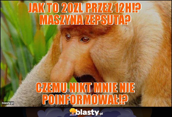 Jak to 20zl przez 12h!? Maszyna zepsuta?