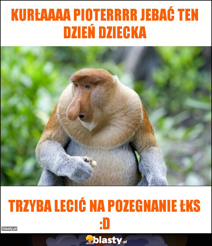 Kurłaaaa Pioterrrr jebać ten dzień dziecka