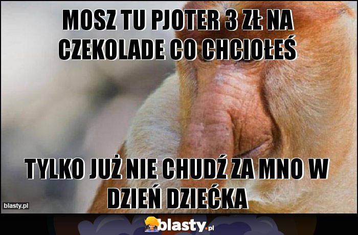 Mosz tu pjoter 3 zł na czekolade co chciołeś