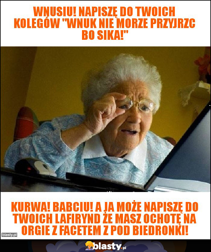 Wnusiu! Napiszę do twoich kolegów 