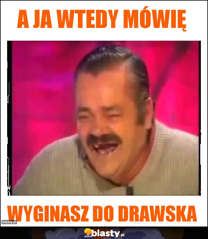 A Ja wtedy mówię