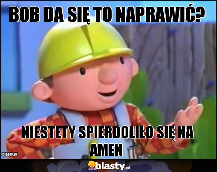 Bob da się to naprawić?