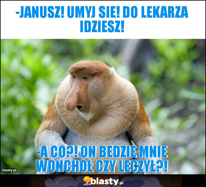 -janusz! umyj sie! do lekarza idziesz!