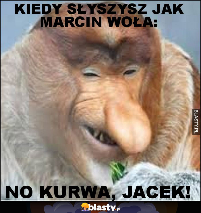 Kiedy słyszysz jak Marcin woła: