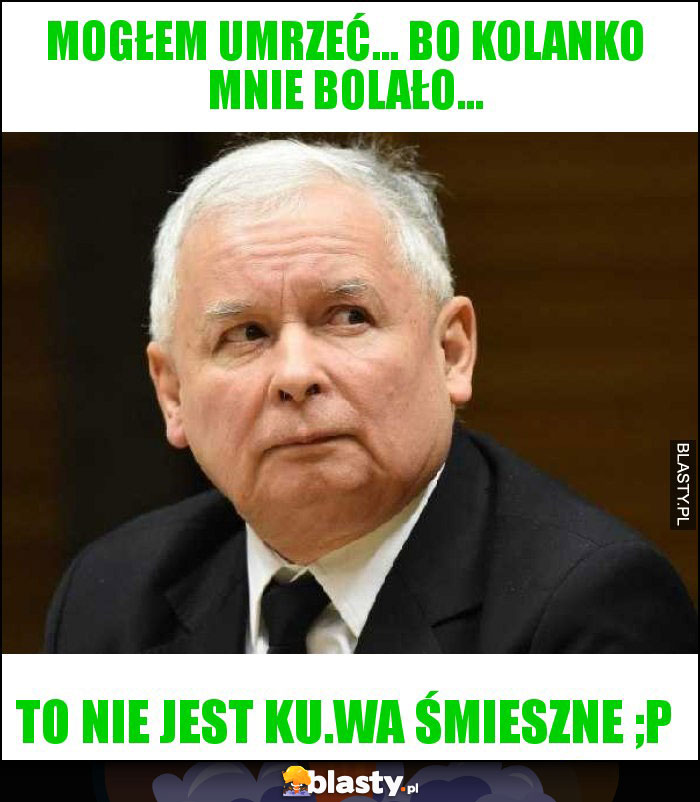 Mogłem umrzeć... bo kolanko mnie bolało...