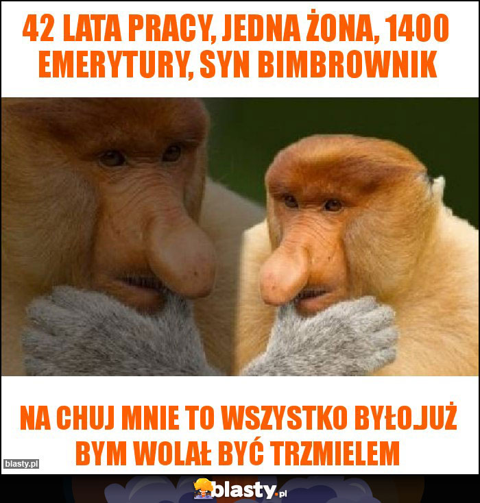 42 lata pracy, jedna żona, 1400 emerytury, syn bimbrownik