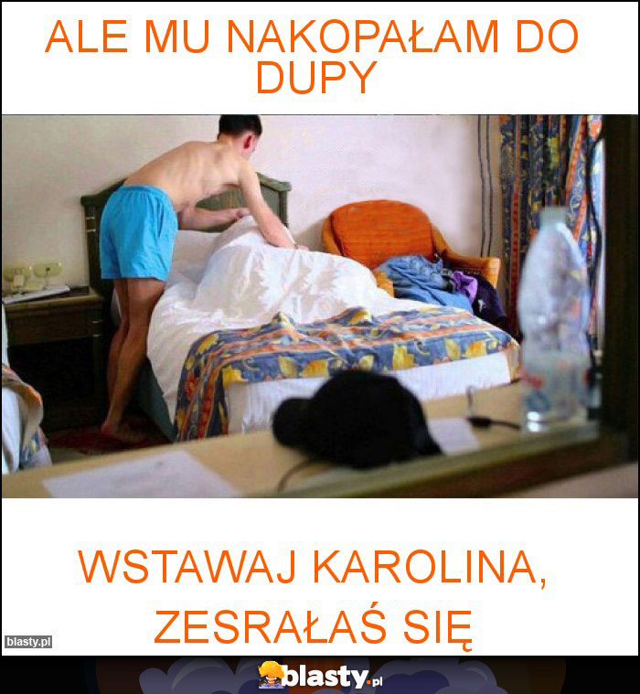 Ale mu nakopałam do dupy