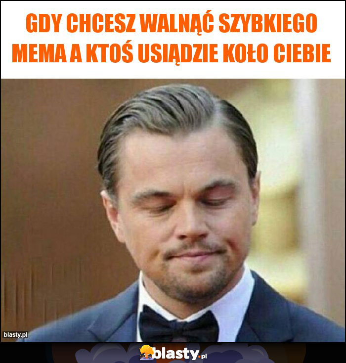 Gdy chcesz walnąć szybkiego mema a ktoś usiądzie koło ciebie