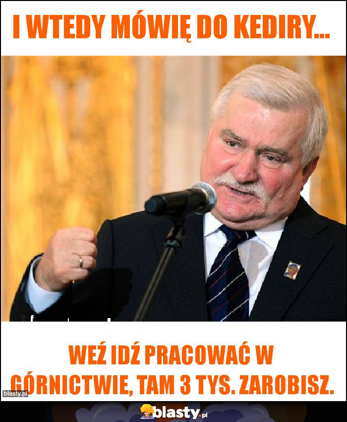 I wtedy mówię do kediry...