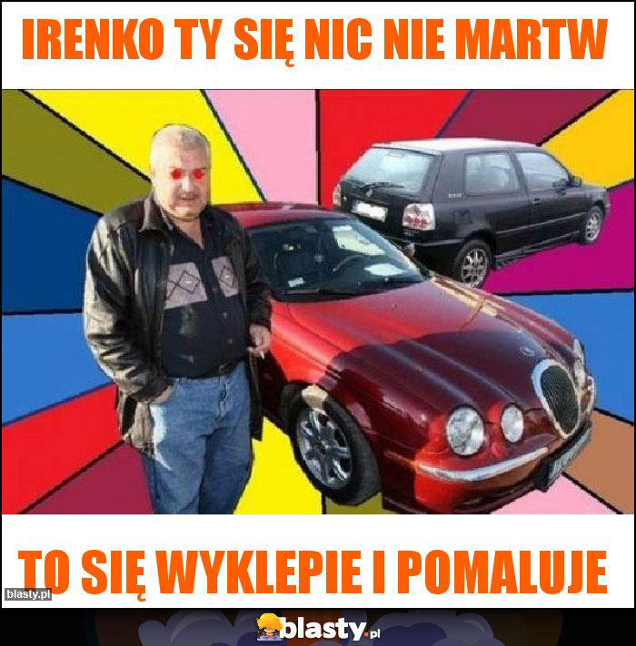 Irenko Ty się nic nie martw