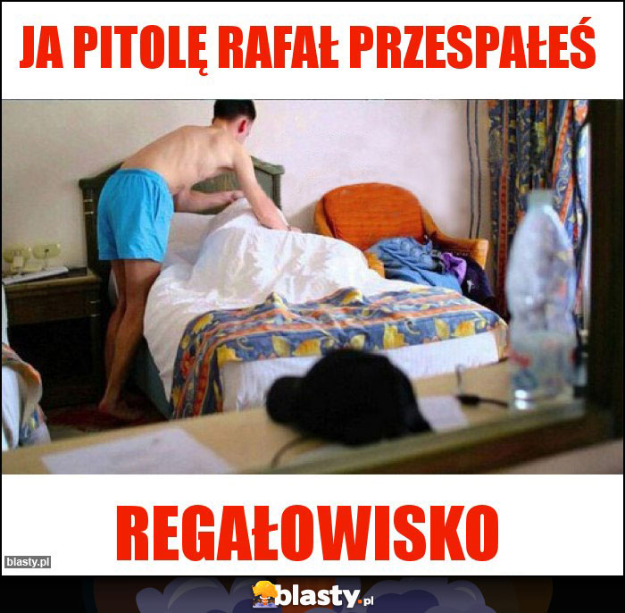 JA PITOLĘ RAFAŁ PRZESPAŁEŚ